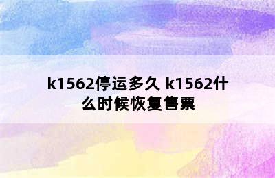 k1562停运多久 k1562什么时候恢复售票